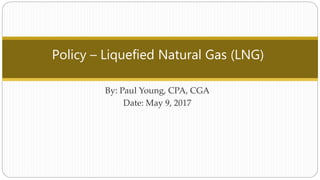 Policy – Liquefied Natural Gas (LNG)
By: Paul Young, CPA, CGA
Date: May 9, 2017
 