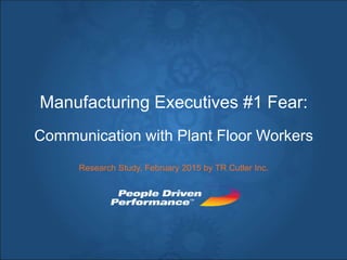 Manufacturing Executives #1 Fear:
Communication with Plant Floor Workers
Research Study, February 2015 by TR Cutler Inc.
 