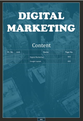 DIGITAL
MARKETING
001
Content
Ch. No. Unit Name Page No.
Digital Marketing 003
Google Layout 005
 