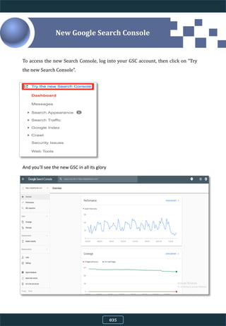 To access the new Search Console, log into your GSC account, then click on “Try
the new Search Console”.
And you’ll see the new GSC in all its glory
New Google Search Console
035
 