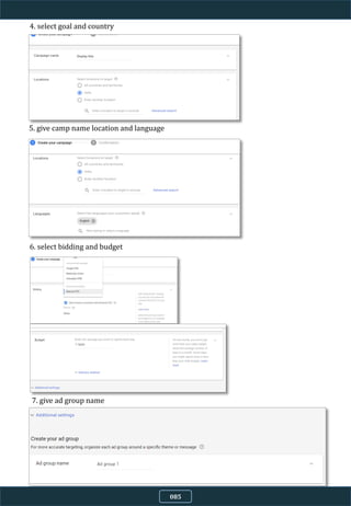 4. select goal and country
5. give camp name location and language
6. select bidding and budget
7. give ad group name
085
 