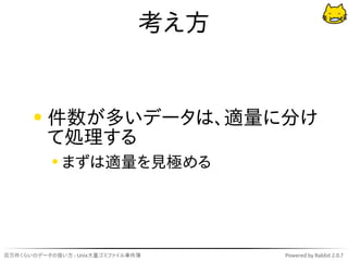 考え方


          件数が多いデータは、適量に分け
          て処理する
             まずは適量を見極める




百万件くらいのデータの扱い方 - Unix大量ゴミファイル事件簿     Powered by Rabbit 2.0.7
 