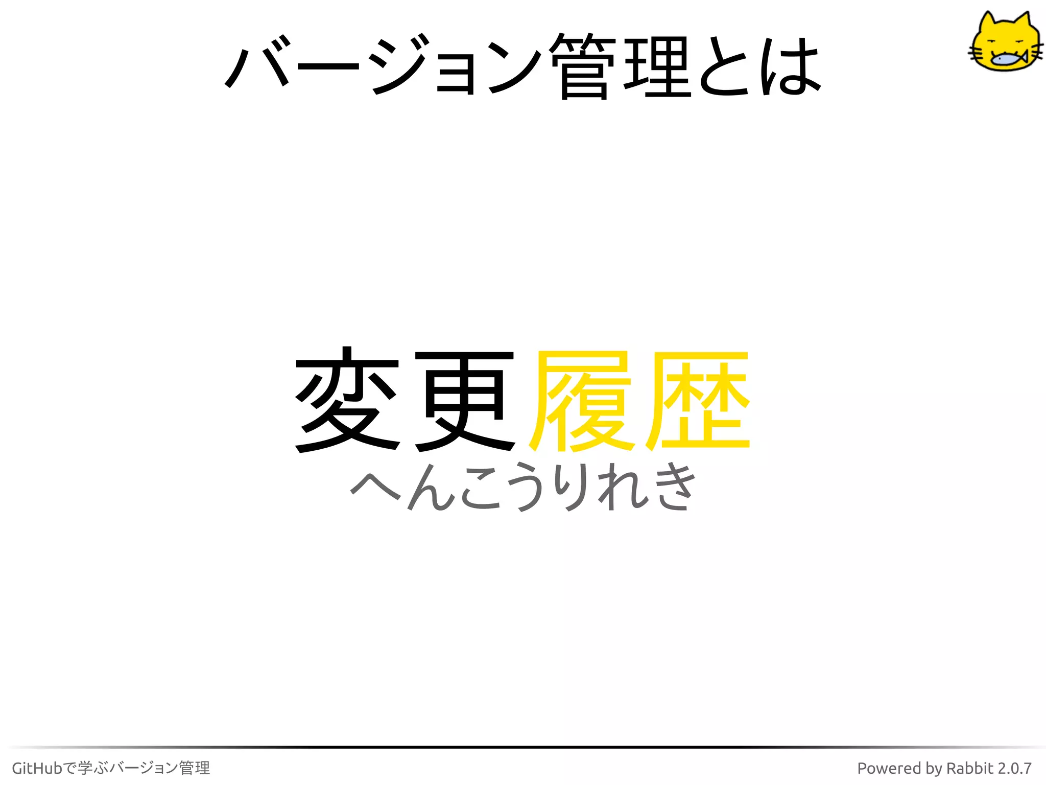 バージョン管理とは



                    変更履歴
                    へんこうりれき



GitHubで学ぶバージョン管理               Powered by Rabbit 2.0.7
 
