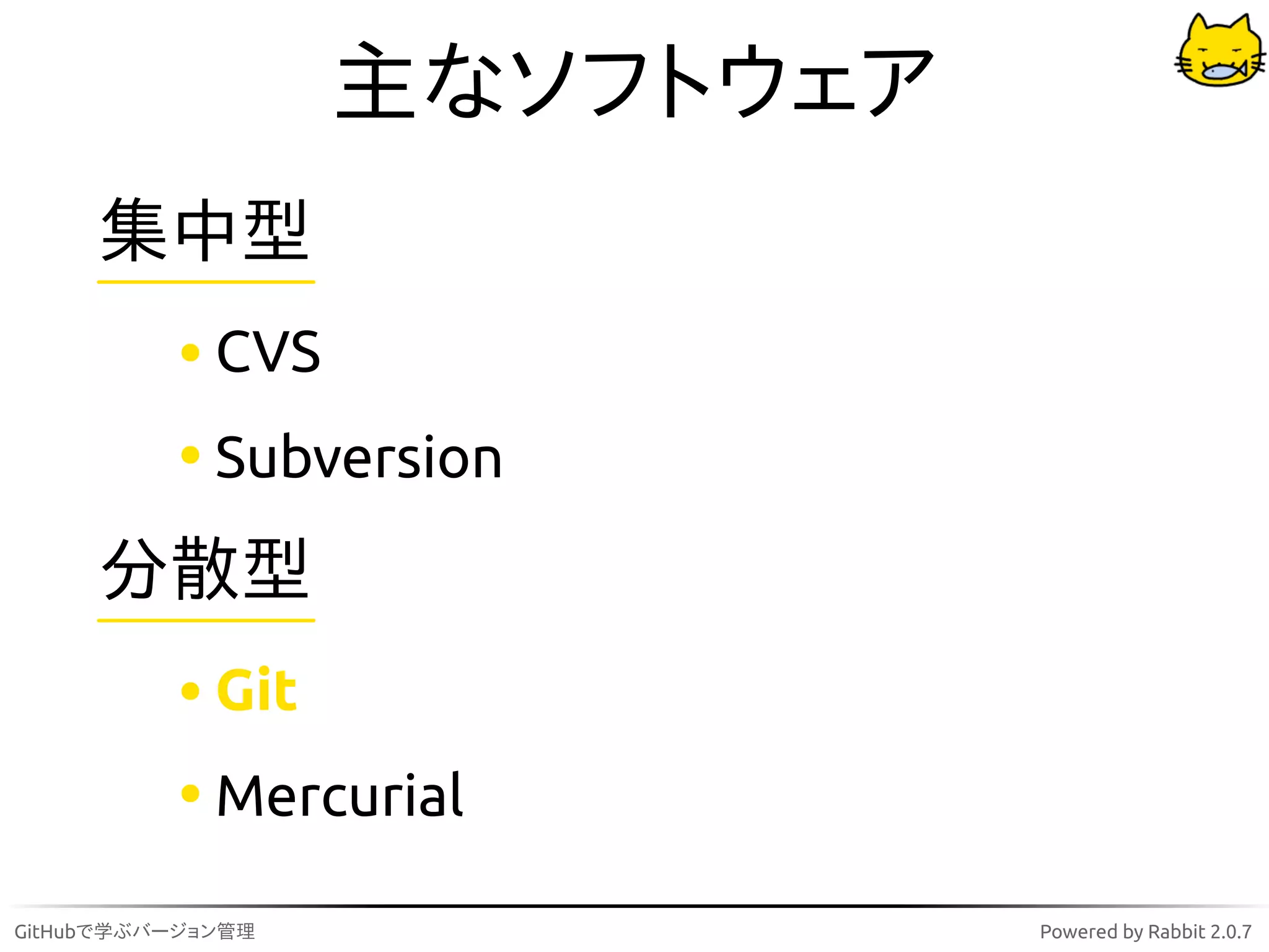 主なソフトウェア
     集中型
             CVS
             Subversion

     分散型
             Git
             Mercurial

GitHubで学ぶバージョン管理              Powered by Rabbit 2.0.7
 