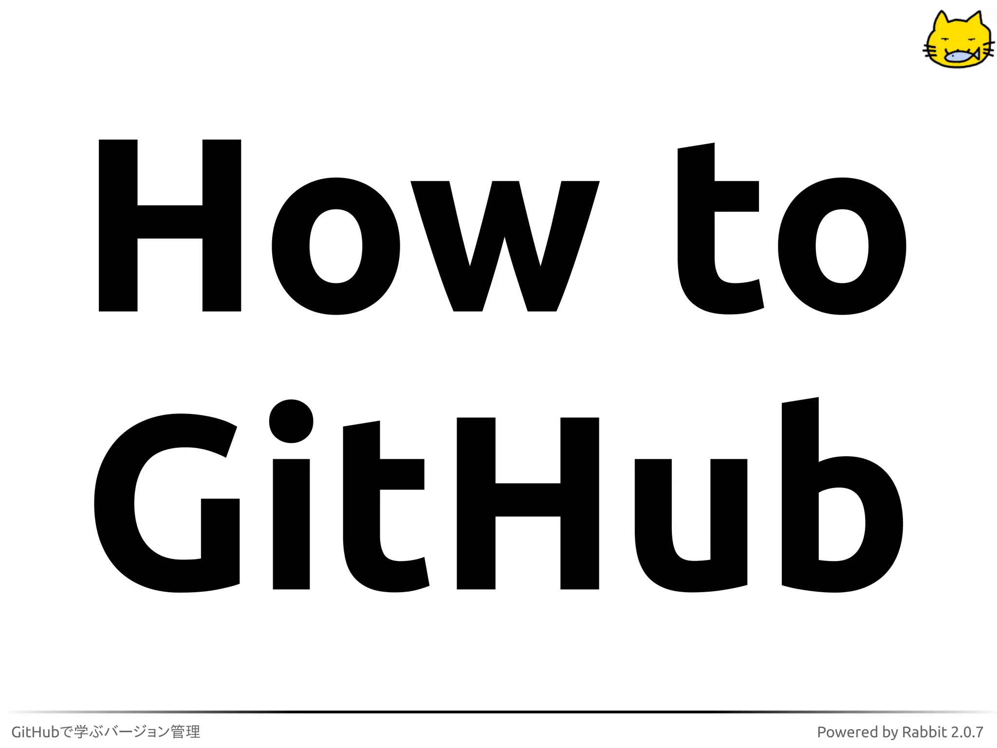 How to
     GitHub
GitHubで学ぶバージョン管理   Powered by Rabbit 2.0.7
 