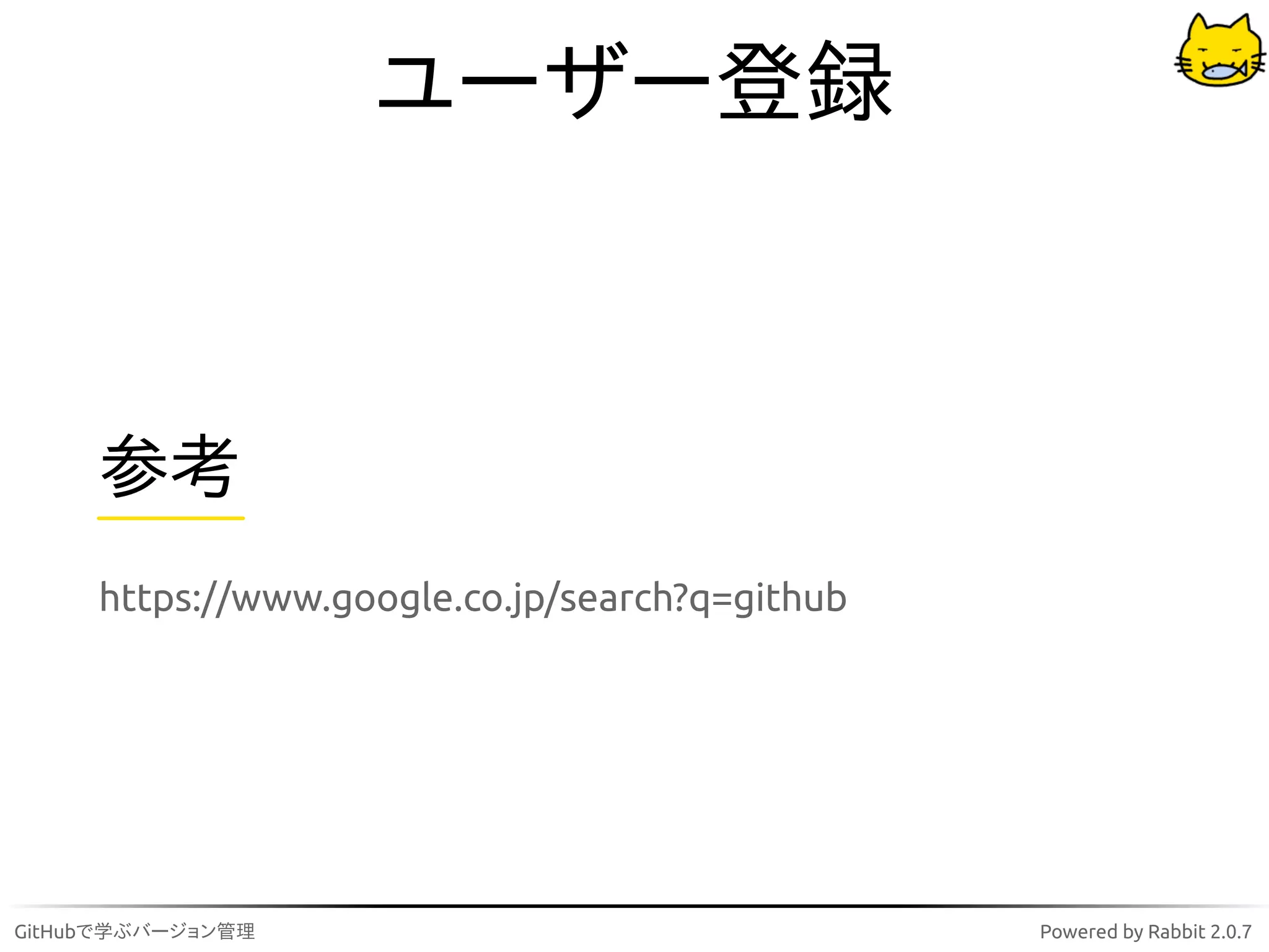 ユーザー登録



     参考
     https://www.google.co.jp/search?q=github




GitHubで学ぶバージョン管理                                Powered by Rabbit 2.0.7
 