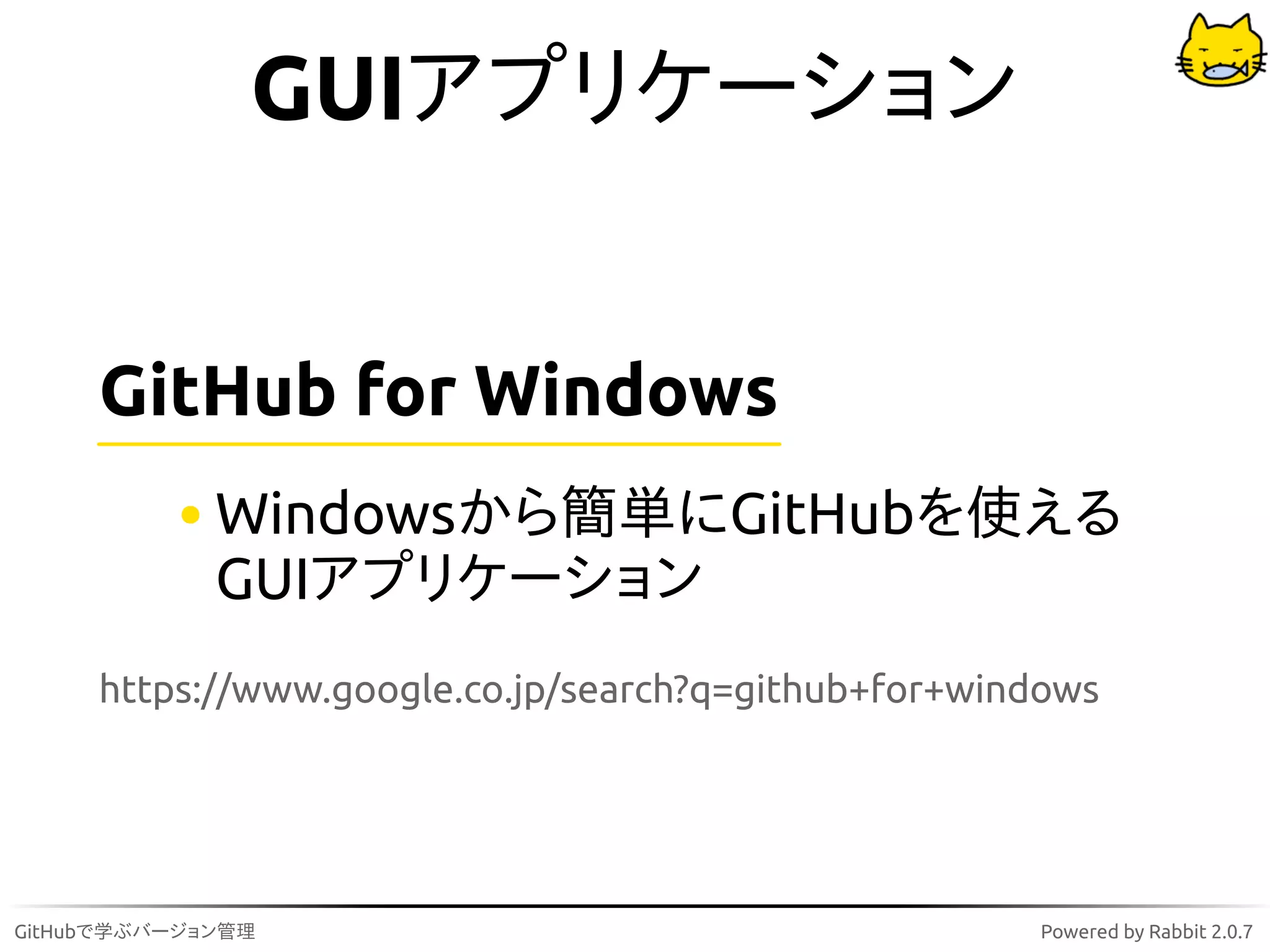 GUIアプリケーション


     GitHub for Windows
             Windowsから簡単にGitHubを使える
             GUIアプリケーション
     https://www.google.co.jp/search?q=github+for+windows




GitHubで学ぶバージョン管理                                     Powered by Rabbit 2.0.7
 