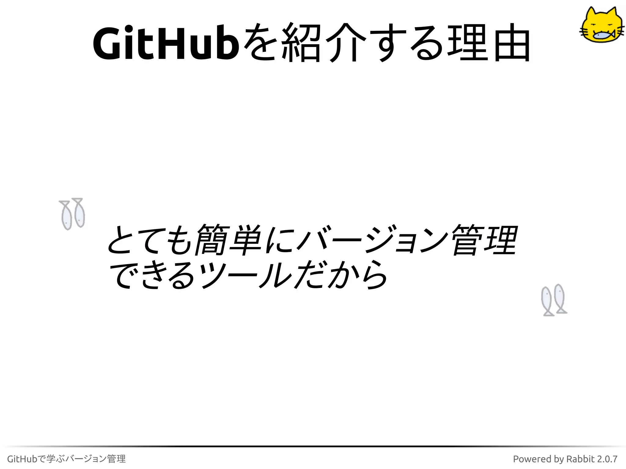 GitHubを紹介する理由



             とても簡単にバージョン管理
             できるツールだから



GitHubで学ぶバージョン管理         Powered by Rabbit 2.0.7
 