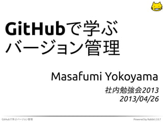 GitHubで学ぶ
 バージョン管理
                   Masafumi Yokoyama
                           社内勉強会2013
                             2013/04/26

GitHubで学ぶバージョン管理                 Powered by Rabbit 2.0.7
 
