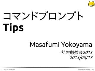 コマンドプロンプトTips Powered by Rabbit 2.0.7
コマンドプロンプト
Tips
Masafumi Yokoyama
社内勉強会2013
2013/05/17
 