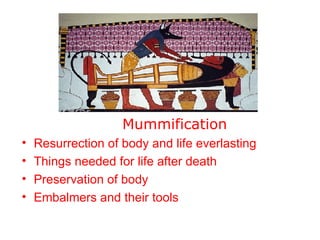 Mummification Resurrection of body and life everlasting Things needed for life after death Preservation of body Embalmers and their tools  
