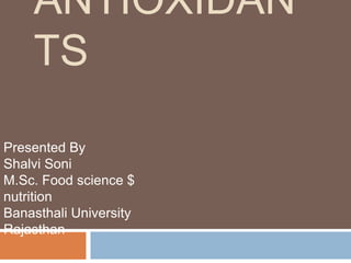 ANTIOXIDAN
    TS

Presented By
Shalvi Soni
M.Sc. Food science $
nutrition
Banasthali University
Rajasthan
 