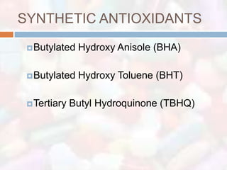 SYNTHETIC ANTIOXIDANTS
  Butylated   Hydroxy Anisole (BHA)

  Butylated   Hydroxy Toluene (BHT)

  Tertiary   Butyl Hydroquinone (TBHQ)
 