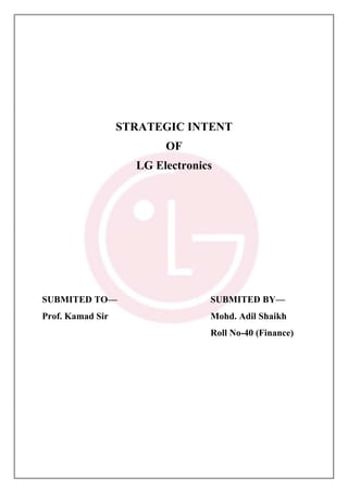 STRATEGIC INTENT
                         OF
                    LG Electronics




SUBMITED TO—                     SUBMITED BY—
Prof. Kamad Sir                  Mohd. Adil Shaikh
                                 Roll No-40 (Finance)
 