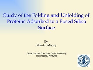 Study of the Folding and Unfolding of Proteins Adsorbed to a Fused Silica Surface By  Sheetal Mistry Department of Chemistry, Butler University Indianapolis, IN 46208 