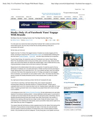 Study: Only 1% of Facebook 'Fans' Engage With Brands | Digita...                                    http://adage.com/article/digital/study-1-facebook-fans-engage-b...


             Ad & Marketing News                                                                                                                         Register Now |    Login



                                                                              Stay on top of the news and stay ahead of the
                                                                                                                                  Search Advertising Age
                                                                                game— sign up for e-mail newsletters now!                                         Advanced Search

            HOME      THIS WEEK'S ISSUE        MOBILE APP                    EVENTS       WEBCASTS        BRANDED CONTENT       WHITE PAPERS        POWER 150       HELP!




            DIGITAL

            Study: Only 1% of Facebook 'Fans' Engage
            With Brands
            Not Many Fans Are Creating Content, But That Might Not Be a Bad Thing
            By: Matthew Creamer    Published: January 27, 2012



            For a few years now, brands have been touting frothy Facebook "like" numbers as evidence of their
            social-media acumen. But how many of those fans are actually bothering to take part in
            conversation with brands?

            Not too many, as it turns out.
                                                                                                                              BIG IN PRINT
            Slightly more than 1% of fans of the biggest brands on Facebook are actually engaging with the                    The Agency A-List
            brands, according to a study from the Ehrenberg-Bass Institute, an Australia-based marketing think
            tank that counts Procter & Gamble        , Coca-Cola   and other major advertisers as its supporters.

            To get to these findings, the researchers used one of Facebook's own metrics, People Talking
            About This, the awkwardly-named running count of likes, posts, comments, tags, shares and other
            ways a user of the social network can interact with branded pages. It was unveiled last fall as a way
            of giving advertisers a sharper look at at the level of activity on their pages.

            Researchers for the institute looked at this metric as a proportion of overall fan growth of the top
                                                                                                                                Agency of the Year McGarryBowen Proves Solid
            200 brands on Facebook over a six-week period back in October and they found the percentage of                      and Reliable Beat Fast and Furious
            People Talking About This to overall fans to be 1.3%. If you subtract new likes, which only requires                Ad Age's Agency A-List Issue: Ten Agencies to
                                                                                                                                Watch in 2012
            a click and in the minds of the researchers are akin to TV ratings, and isolate for more engaged                    Droga5 Is Creativity's Agency of the Year
            forms of interaction, you're left within an even smaller number: 0.45%. That means less than half a                 The Creativity A-List: The 10 Most Creative
                                                                                                                                Shops of the Year
            percent of people who identify themselves as like a brand actually bother to create any content                     Many Brands Bid for Product Placement on
            around it.                                                                                                          'Modern Family,' but So Few Make It
                                                                                                                                Fox's 'Touch' Inks Historic Global Deal With
                                                                                                                                Unilever
            You might assume these are damning numbers. But this isn't necessarily the case.

            "I don't think it's a bad thing," said Karen Nelson-Field, senior research associate for                           Ad Age Whitepapers
            Ehrenberg-Bass Institute who describes herself as a "Facebook advocate." "People need to
            understand what it can do for a brand and what it can't do. Facebook doesn't really differ from mass
            media. It's great to get decent reach, but to change the way people interact with a brand overnight                Mobile Marketing Volume 4:
                                                                                                                               M-Commerce
            is just unrealistic."

            In the background here is the thinking of Andrew Ehrenberg, the late mathematician who was highly
            skeptical of conventional marketing wisdom. In dense statistically-oriented papers, he cast doubt on
            concepts such as brand loyalty and was never sold on the persuasive power of advertising. Now his
            disciples advocate achieving broad reach through mass media. Brand growth, they maintain, is
            attained not by reaching a few loyal fans but a larger number of light and medium buyers. In this
            understanding of the marketing and media worlds, social is just another media channel useful for its
            reach rather than any notion of engagement.

            This research jibes with that thinking, as does a separate study from Ms. Nelson-Field looking at the
            distribution of buying behavior among Facebook fan bases. In that study, she used web-based
            consumer panels to examine the behavior of Facebook fans of two unnamed repeat-purchased
            brands, in the chocolate and soft-drink categories. The key finding was a much greater occurrence                  Is it a phone, a wallet or a mall? Mobile




1 of 4                                                                                                                                                                 1/27/12 12:54 PM
 