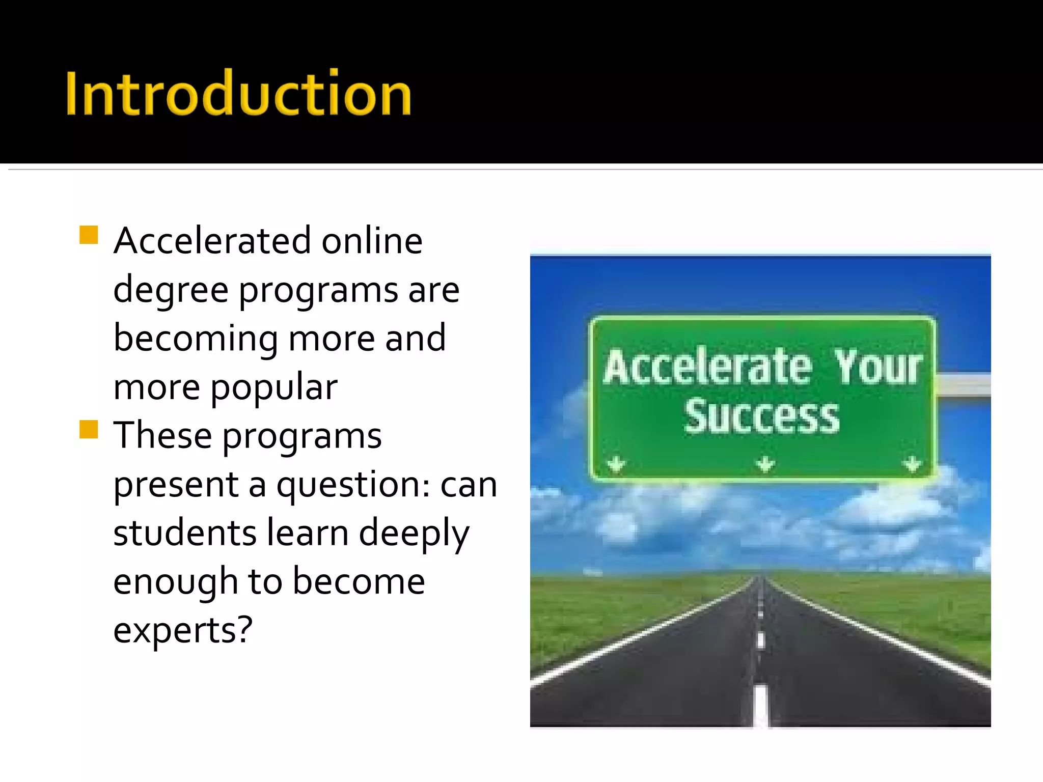  Accelerated online
degree programs are
becoming more and
more popular
 These programs
present a question: can
students learn deeply
enough to become
experts?
 