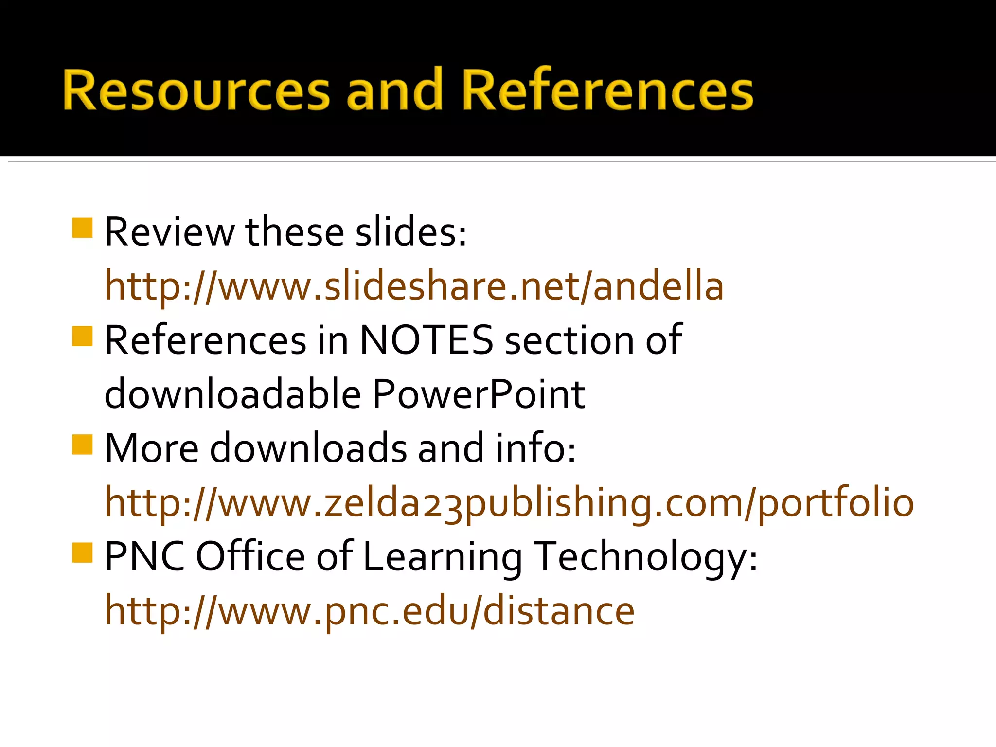  Review these slides:
http://www.slideshare.net/andella
 References in NOTES section of
downloadable PowerPoint
 More downloads and info:
http://www.zelda23publishing.com/portfolio
 PNC Office of Learning Technology:
http://www.pnc.edu/distance
 