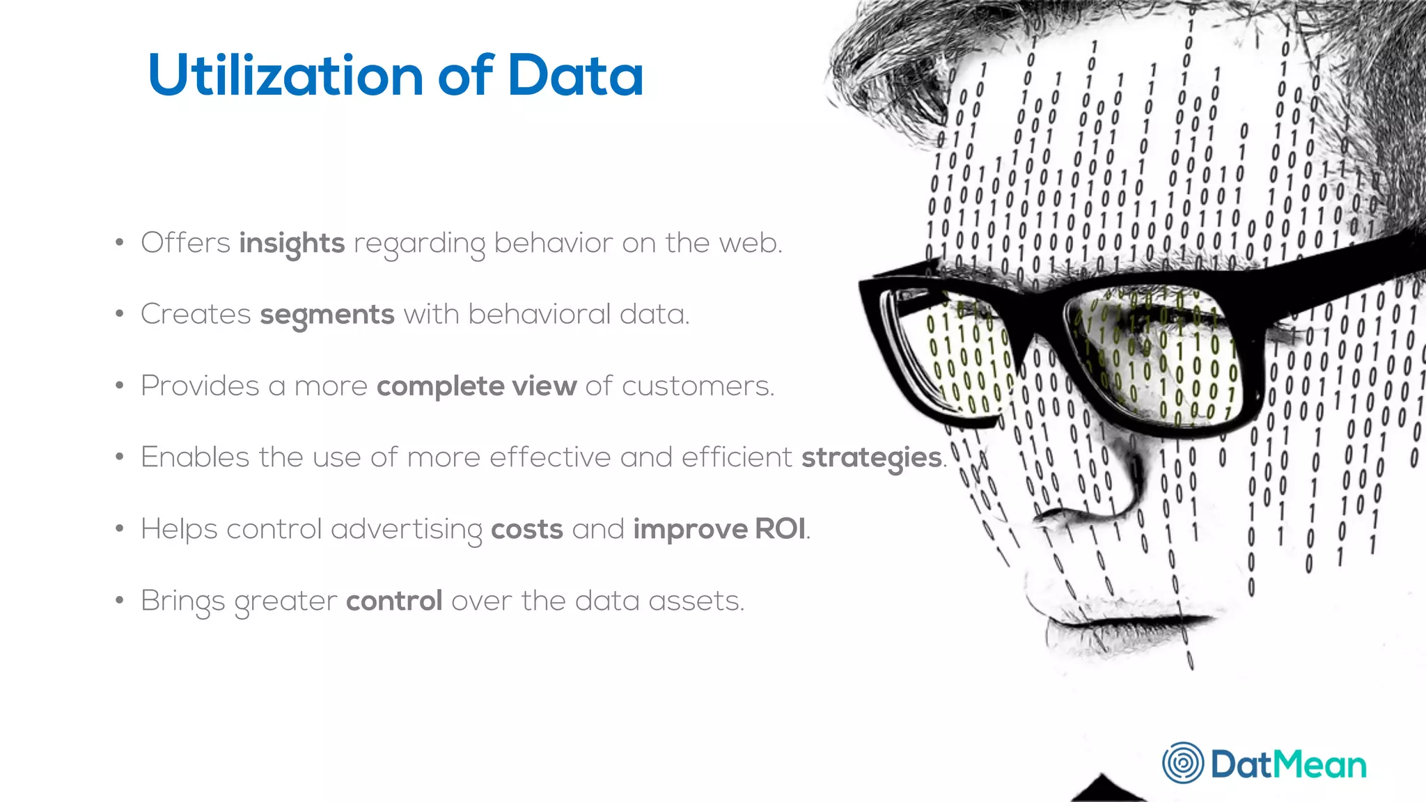 • Offers insights regarding behavior on the web.
• Creates segments with behavioral data.
• Provides a more complete view of customers.
• Enables the use of more effective and efficient strategies.
• Helps control advertising costs and improve ROI.
• Brings greater control over the data assets.
Utilization of Data
 