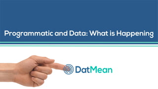 Programmatic and Data: What is Happening
 