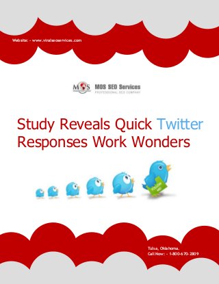www.viralseoservices.com
Study Reveals Quick Twitter
Responses Work Wonders
Tulsa, Oklahoma.
Call Now: - 1-800-670-2809
Website: - www.viralseoservices.com
 