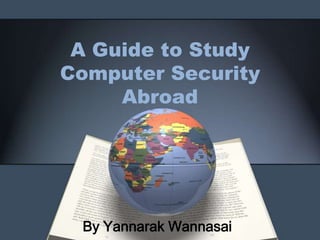 A Guide to Study
Computer Security
Abroad

By Yannarak Wannasai

 