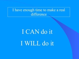 I have enough time to make a real difference I CAN do it I WILL do it 