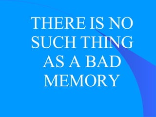 THERE IS NO SUCH THING AS A BAD MEMORY 