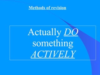 Methods of revision Actually  DO  something  ACTIVELY 
