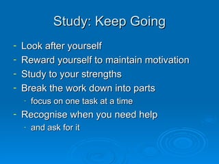 Study: Keep Going <ul><li>Look after yourself </li></ul><ul><li>Reward yourself to maintain motivation </li></ul><ul><li>S...