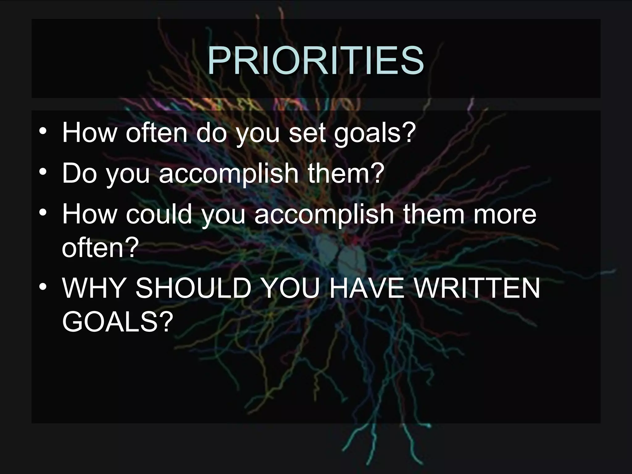 PRIORITIES How often do you set goals? Do you accomplish them? How could you accomplish them more often? WHY SHOULD YOU HAVE WRITTEN GOALS? 