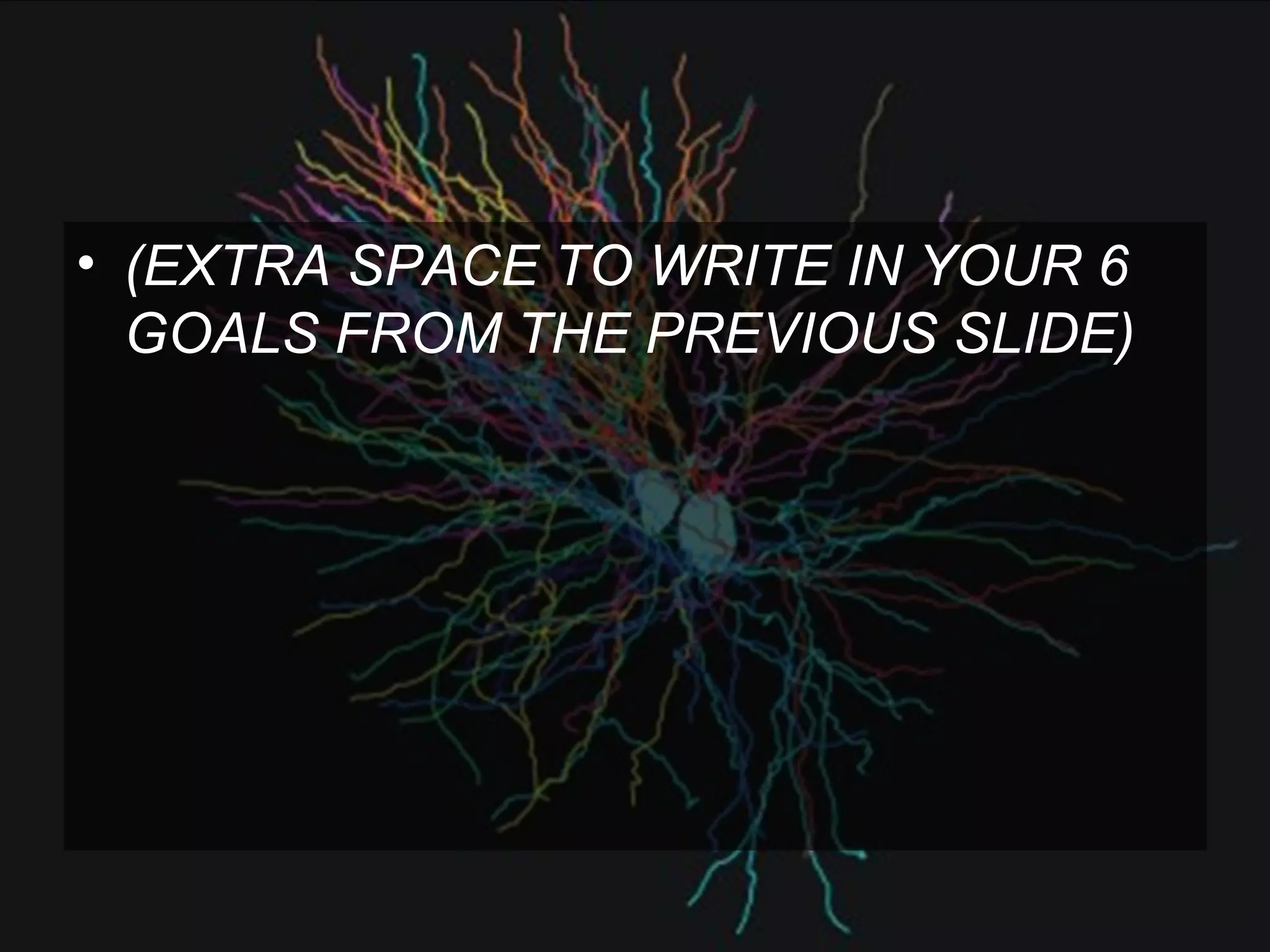 (EXTRA SPACE TO WRITE IN YOUR 6 GOALS FROM THE PREVIOUS SLIDE) 