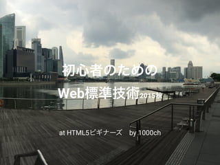 初心者のための
Web標準技術2015秋
at HTML5ビギナーズ by 1000ch
 
