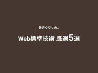 最近ウワサの…
Web標準技術 厳選5選
 