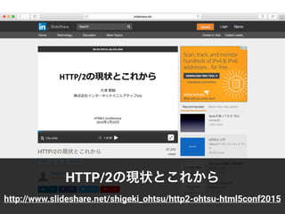 HTTP/2の現状とこれから
http://www.slideshare.net/shigeki_ohtsu/http2-ohtsu-html5conf2015
 