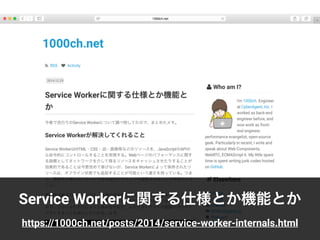 Service Workerに関する仕様とか機能とか
https://1000ch.net/posts/2014/service-worker-internals.html
 