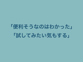 「便利そうなのはわかった」
「試してみたい気もする」
 
