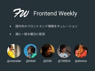 @cssradar @hiloki @t32k @1000ch @ahomu
Frontend Weekly
• 国内外のフロントエンド情報をキュレーション
• 週に一度水曜日に配信
 