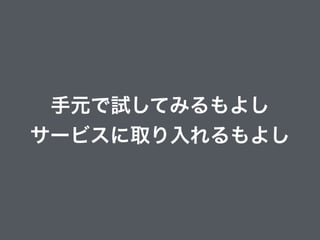 手元で試してみるもよし
サービスに取り入れるもよし
 