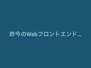 昨今のWebフロントエンド…
 
