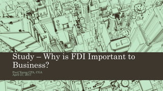 Study – Why is FDI Important to
Business?
Paul Young CPA, CGA
April 27, 2017
 