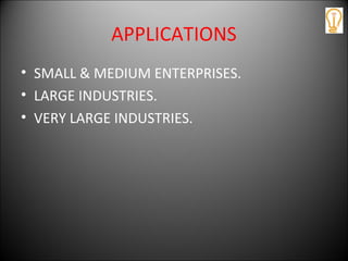 APPLICATIONS
• SMALL & MEDIUM ENTERPRISES.
• LARGE INDUSTRIES.
• VERY LARGE INDUSTRIES.
 