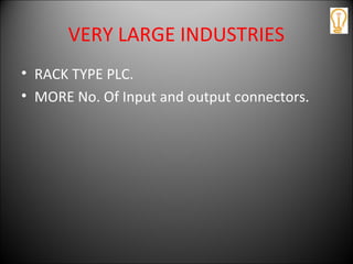VERY LARGE INDUSTRIES
• RACK TYPE PLC.
• MORE No. Of Input and output connectors.
 