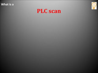 PLC scan
What is a
 