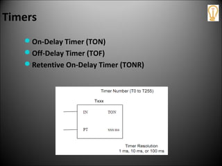 Timers
On-Delay Timer (TON)
Off-Delay Timer (TOF)
Retentive On-Delay Timer (TONR)
 