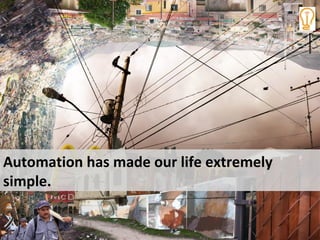 Automation has made our life extremely
simple.
 