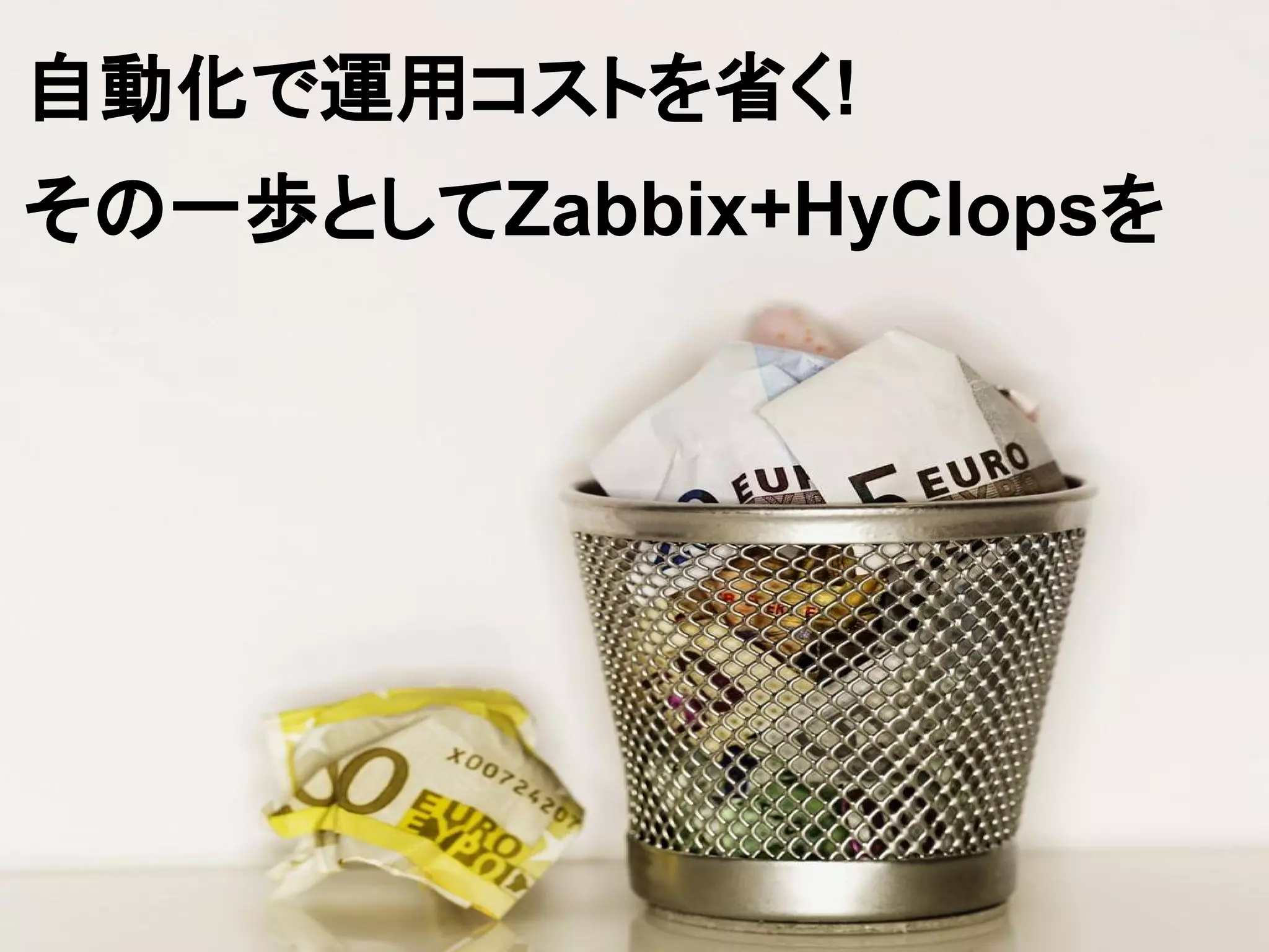 自動化で運用コストを省く!
その一歩としてZabbix+HyClopsを
 