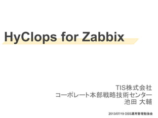 HyClops for Zabbix
TIS株式会社
コーポレート本部戦略技術センター
池田 大輔
2013/07/19 OSS運用管理勉強会
 