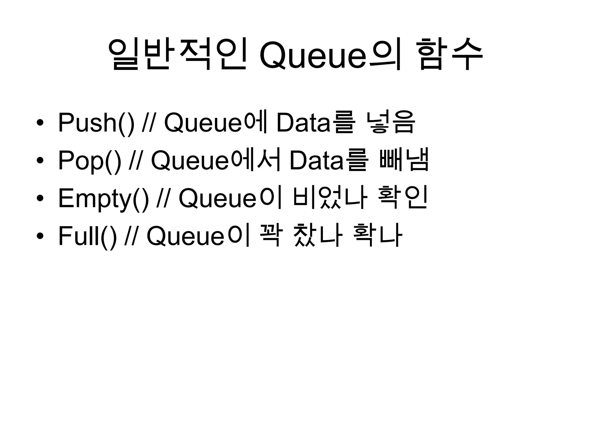 일반적인 Queue의 함수Push() // Queue에 Data를 넣음Pop() // Queue에서 Data를 빼냄Empty() // Queue이 비었나 확인Full() // Queue이 꽉 찼나 확나