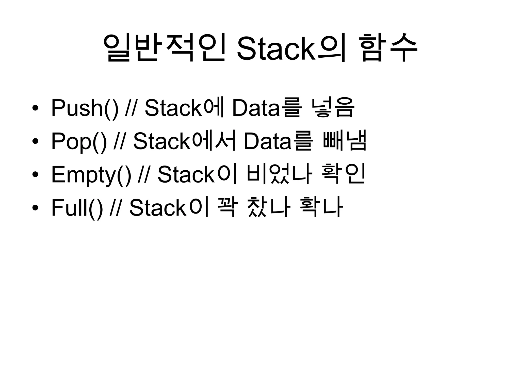 일반적인 Stack의 함수Push() // Stack에 Data를 넣음Pop() // Stack에서 Data를 빼냄Empty() // Stack이 비었나 확인Full() // Stack이 꽉 찼나 확나